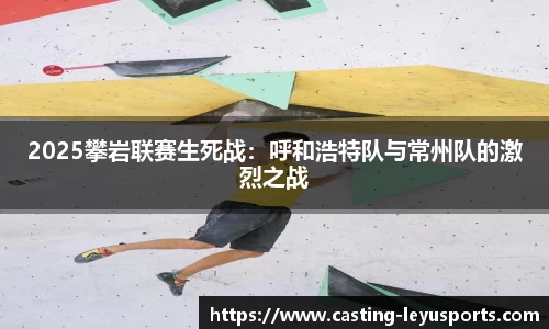 2025攀岩联赛生死战：呼和浩特队与常州队的激烈之战