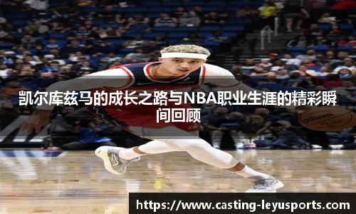 凯尔库兹马的成长之路与NBA职业生涯的精彩瞬间回顾